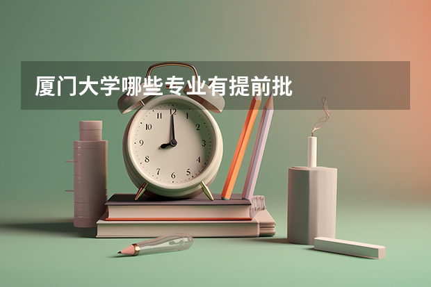 厦门大学哪些专业有提前批