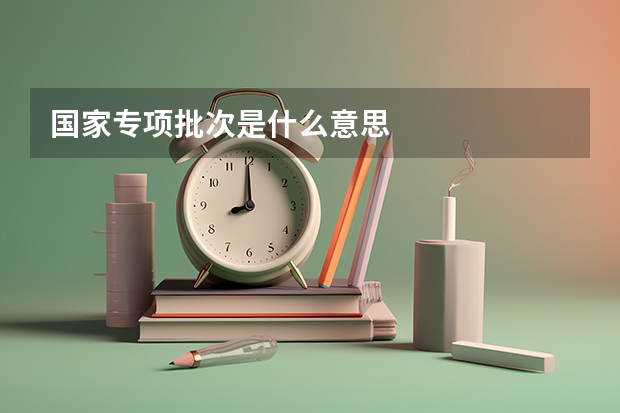 国家专项批次是什么意思
