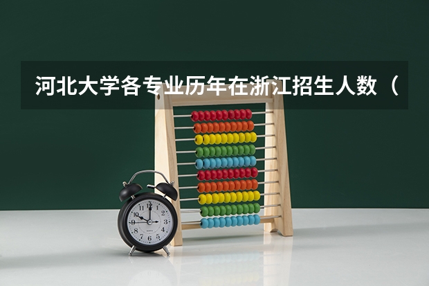 河北大学各专业历年在浙江招生人数（学费介绍）