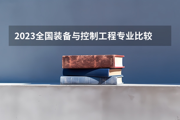 2023全国装备与控制工程专业比较好的大学有哪些？