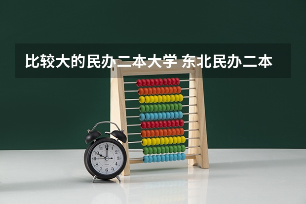 比较大的民办二本大学 东北民办二本大学排名