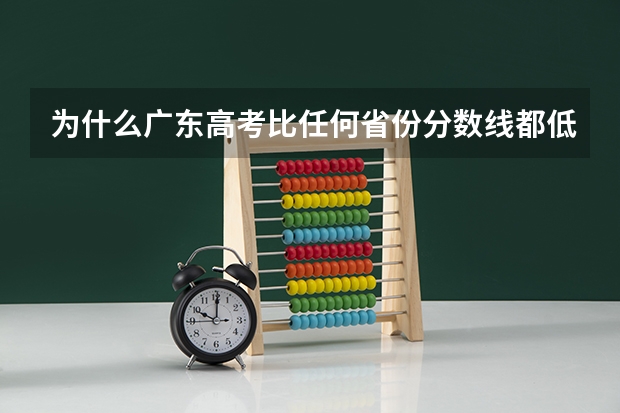 为什么广东高考比任何省份分数线都低?
