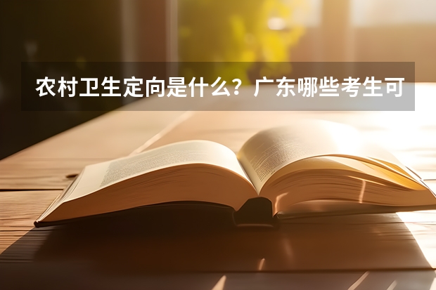 农村卫生定向是什么？广东哪些考生可以报