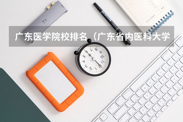 广东医学院校排名（广东省内医科大学排名）