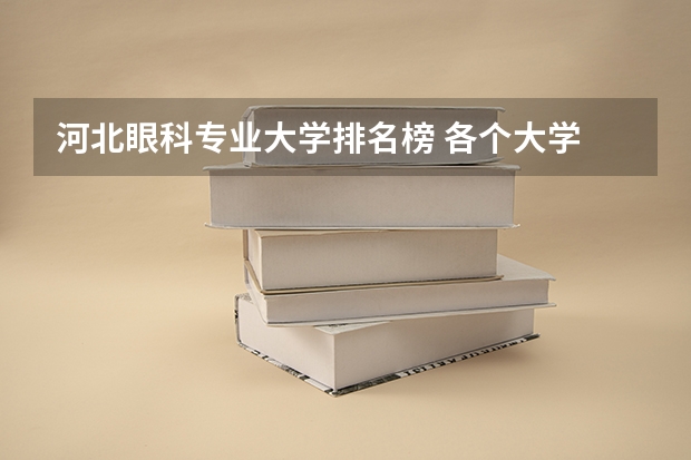 河北眼科专业大学排名榜 各个大学 临床医学中 眼科的排名？
