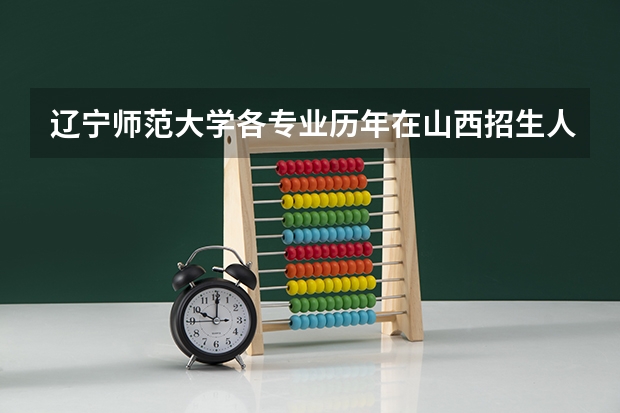 辽宁师范大学各专业历年在山西招生人数（学费介绍）