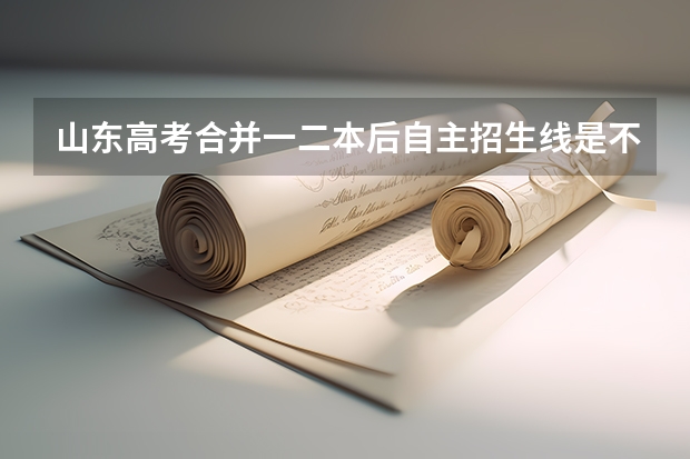 山东高考合并一二本后自主招生线是不是就是以前的一本线（非懂勿胡扯）谢谢合作（山东经贸单招分数线）