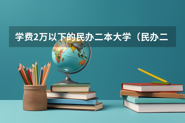 学费2万以下的民办二本大学（民办二本学费）