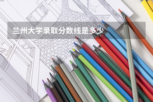 兰州大学录取分数线是多少