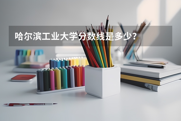 哈尔滨工业大学分数线是多少？