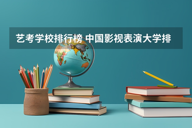 艺考学校排行榜 中国影视表演大学排名