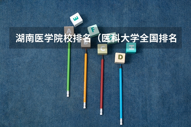 湖南医学院校排名（医科大学全国排名）