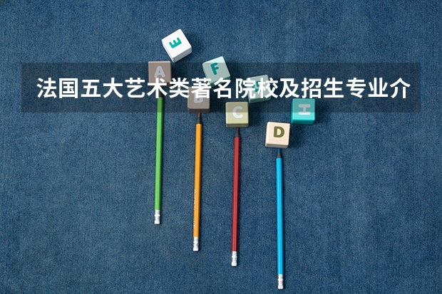 法国五大艺术类著名院校及招生专业介绍 法国留学学校排名