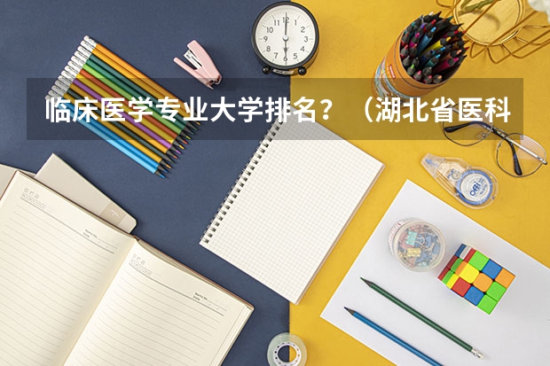 临床医学专业大学排名？（湖北省医科大学排名）