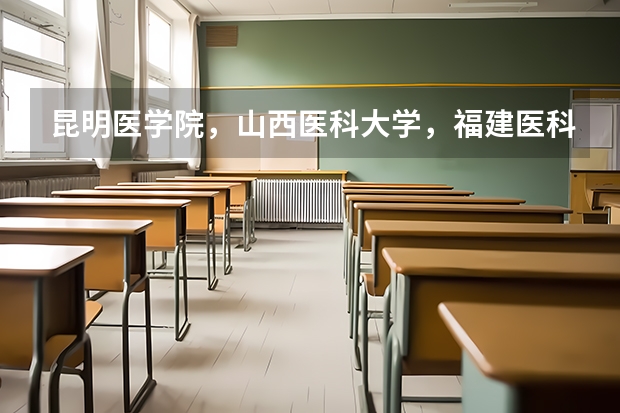 昆明医学院，山西医科大学，福建医科大学和哈尔滨医科大学读哪个更好