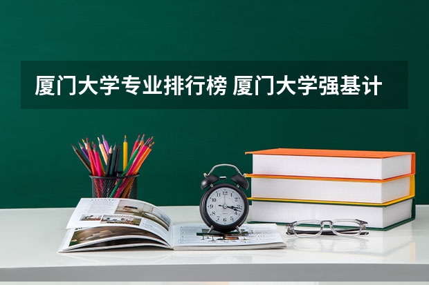 厦门大学专业排行榜 厦门大学强基计划读几年