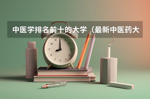 中医学排名前十的大学（最新中医药大学排名）