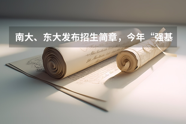南大、东大发布招生简章，今年“强基计划”有何新变化？ 2023强基招生政策