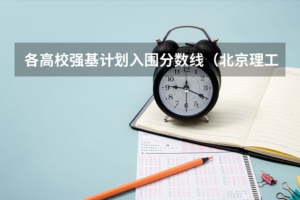 各高校强基计划入围分数线（北京理工大学强基计划入围分数线）