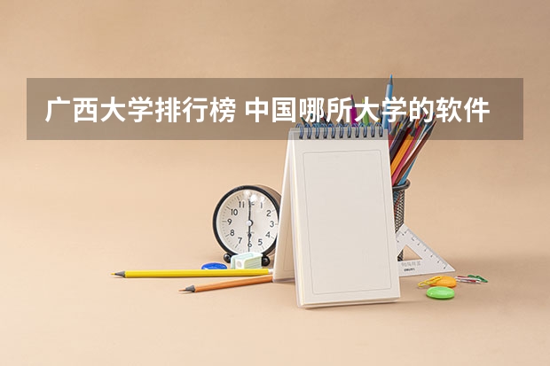 广西大学排行榜 中国哪所大学的软件工程专业最好？