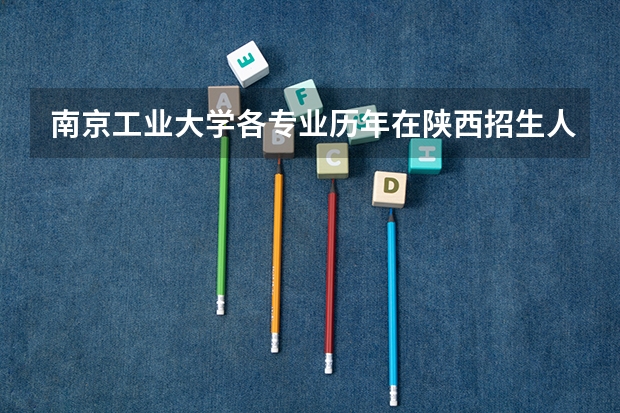南京工业大学各专业历年在陕西招生人数（学费介绍）