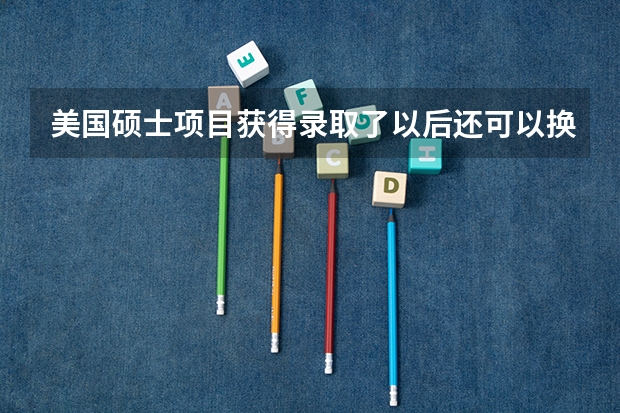美国硕士项目获得录取了以后还可以换方向吗？