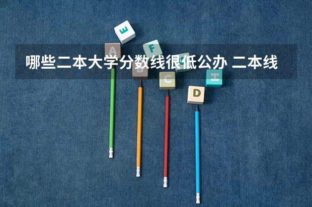 哪些二本大学分数线很低公办 二本线最低的公办大学文科