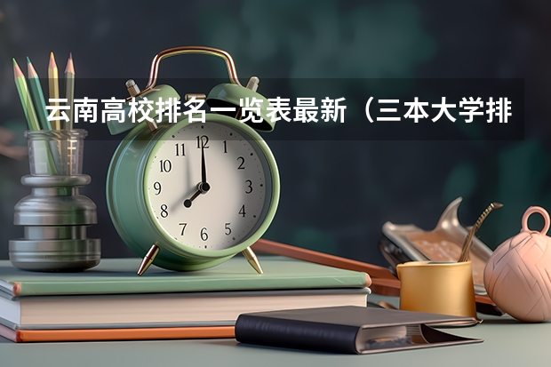 云南高校排名一览表最新（三本大学排名）