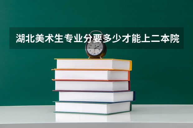 湖北美术生专业分要多少才能上二本院校？