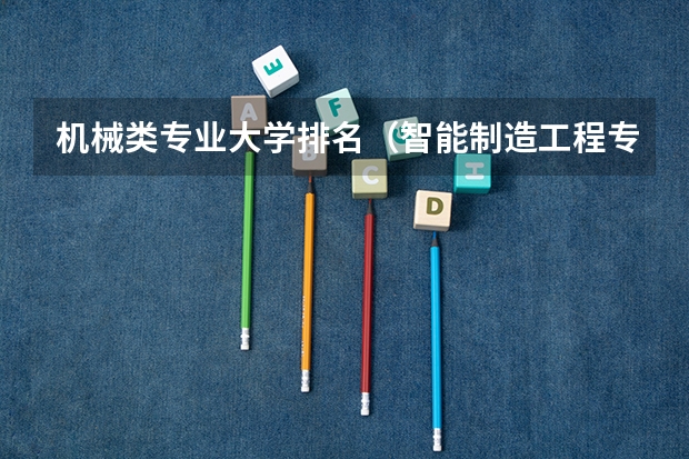 机械类专业大学排名（智能制造工程专业大学排名）