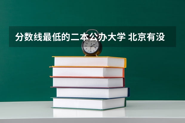 分数线最低的二本公办大学 北京有没有分数线低的二本大学