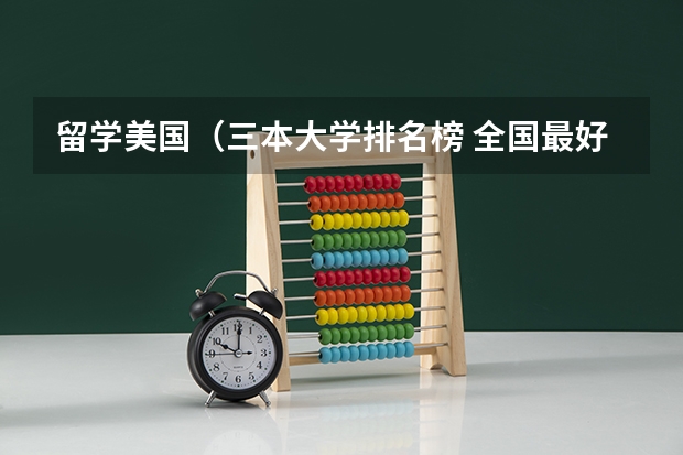 留学美国(三本大学排名榜 全国最好的三本学校)