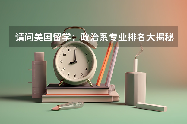 请问美国留学:政治系专业排名大揭秘(伦敦政治经济学院排名)