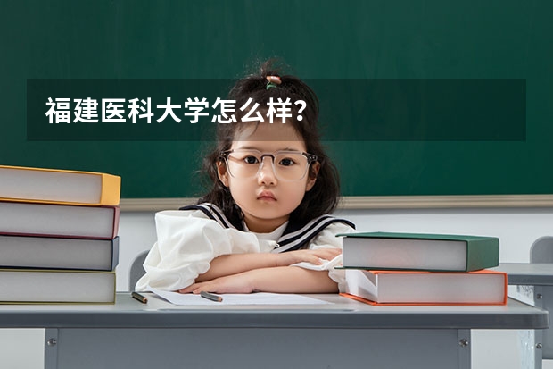 福建医科大学怎么样？