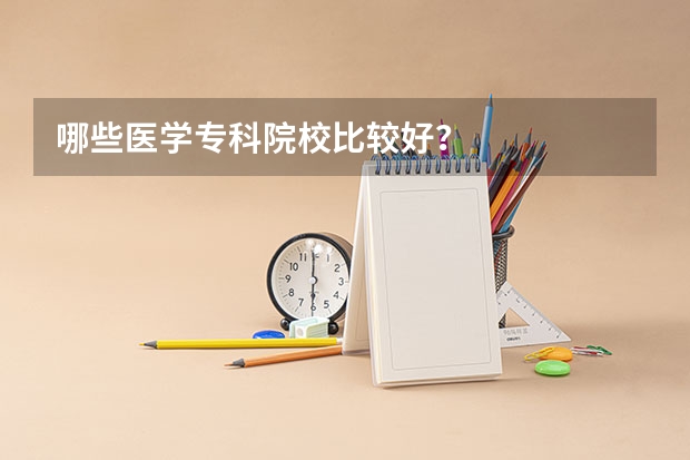 哪些医学专科院校比较好？