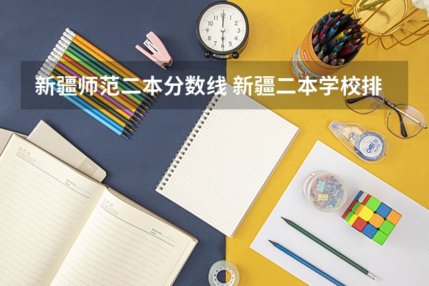 新疆师范二本分数线 新疆二本学校排名及录取分数线