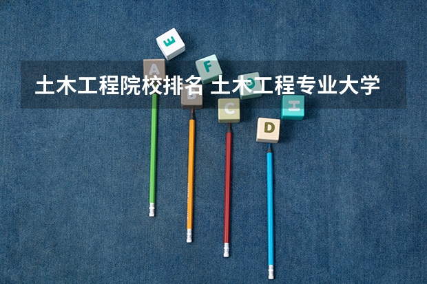 土木工程院校排名 土木工程专业大学排名
