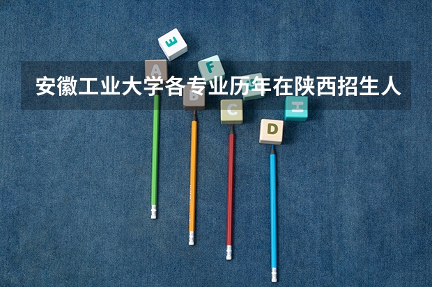 安徽工业大学各专业历年在陕西招生人数（学费介绍）