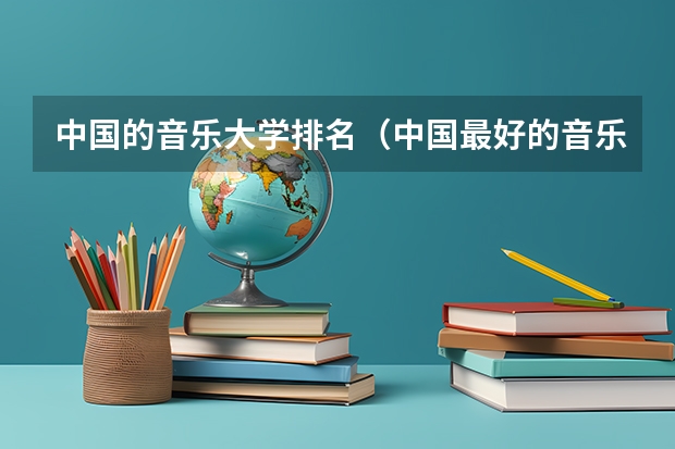中国的音乐大学排名（中国最好的音乐学院排名榜）