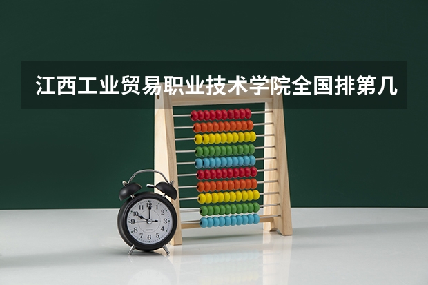 江西工业贸易职业技术学院全国排第几 江西工业贸易职业技术学院在省内排第几