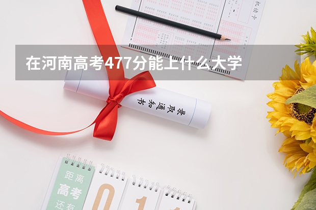 在河南高考477分能上什么大学