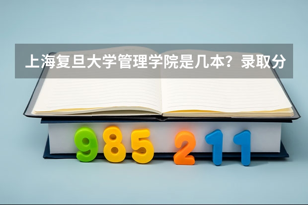上海复旦大学管理学院是几本？录取分数线是多少？