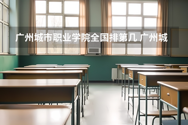 广州城市职业学院全国排第几 广州城市职业学院在省内排第几