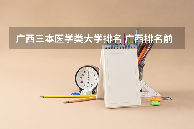 广西三本医学类大学排名 广西排名前十的大学排名