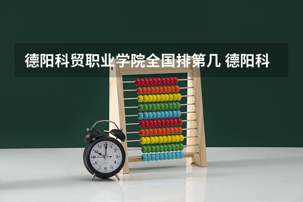 德阳科贸职业学院全国排第几 德阳科贸职业学院在省内排第几