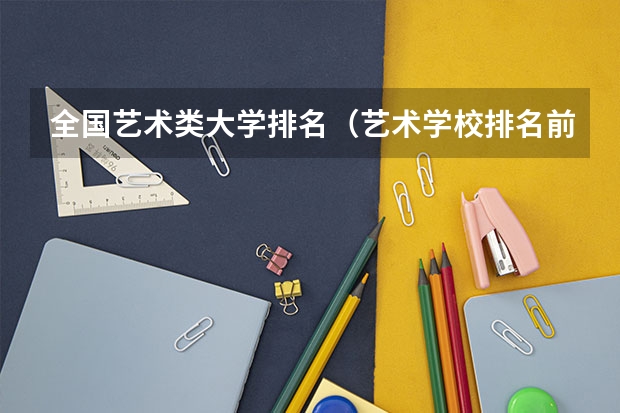 全国艺术类大学排名（艺术学校排名前十名的大学）