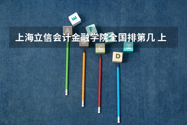 上海立信会计金融学院全国排第几 上海立信会计金融学院在省内排第几