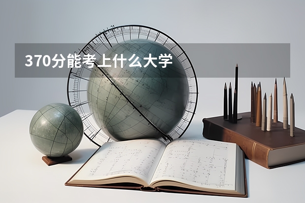 370分能考上什么大学