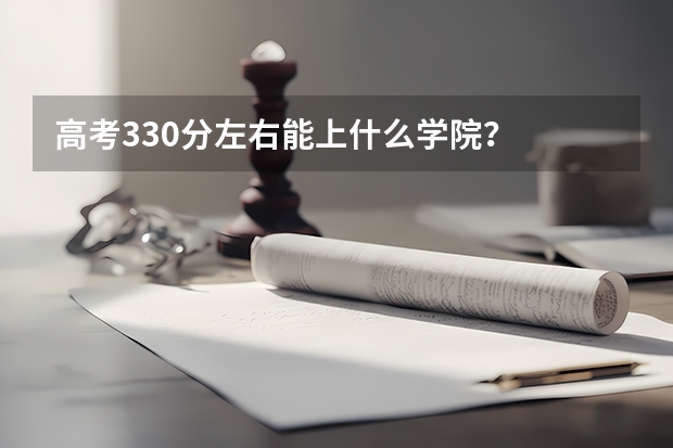 高考330分左右能上什么学院？