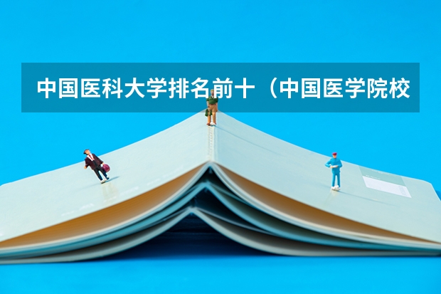 中国医科大学排名前十（中国医学院校排名）